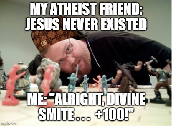 Scumbag dnd player | MY ATHEIST FRIEND: JESUS NEVER EXISTED; ME: "ALRIGHT, DIVINE SMITE . . .  +100!" | image tagged in scumbag dnd player | made w/ Imgflip meme maker