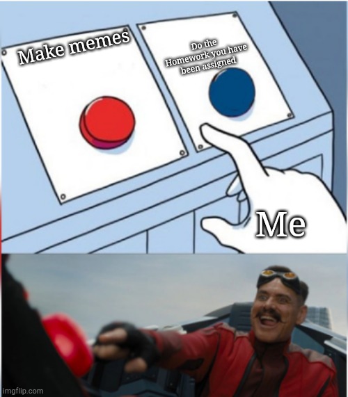 Robotnik Pressing Red Button | Do the Homework you have been assigned; Make memes; Me | image tagged in robotnik pressing red button | made w/ Imgflip meme maker