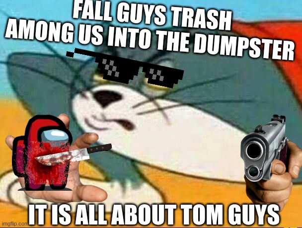 Tom guys UwU | FALL GUYS TRASH AMONG US INTO THE DUMPSTER; IT IS ALL ABOUT TOM GUYS | image tagged in tom guys | made w/ Imgflip meme maker