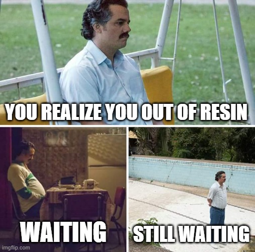 when you out of resin | YOU REALIZE YOU OUT OF RESIN; WAITING; STILL WAITING | image tagged in memes | made w/ Imgflip meme maker