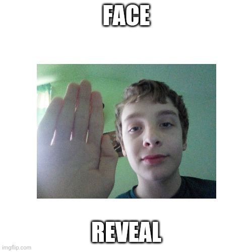 Face Reveal | FACE; REVEAL | image tagged in e | made w/ Imgflip meme maker