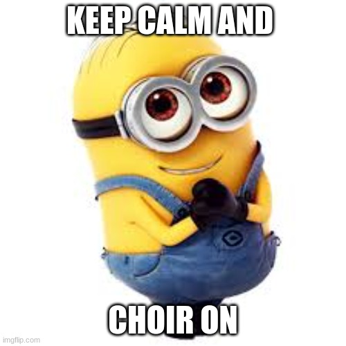 Minons | KEEP CALM AND; CHOIR ON | image tagged in minons | made w/ Imgflip meme maker