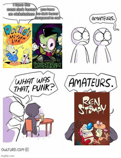 This show might be more dark than Invader zim- | you have no dark humor compared to me! I have the most dark humor on nickelodeon | image tagged in amatuers meme,nickelodeon | made w/ Imgflip meme maker