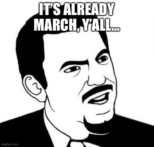 Bruh...light speed we are moving right now. | IT’S ALREADY MARCH, Y’ALL... | image tagged in memes,seriously face | made w/ Imgflip meme maker