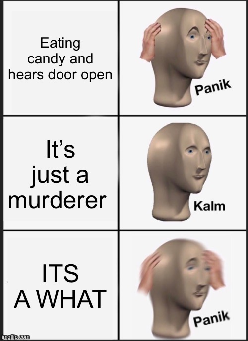 Panik Kalm Panik Meme | Eating candy and hears door open; It’s just a murderer; ITS A WHAT | image tagged in memes,panik kalm panik | made w/ Imgflip meme maker