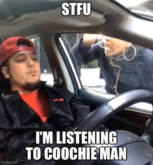 stfu im listening to | STFU; I’M LISTENING TO COOCHIE MAN | image tagged in stfu im listening to | made w/ Imgflip meme maker