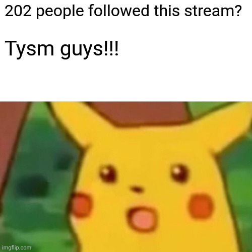 Surprised Pikachu | 202 people followed this stream? Tysm guys!!! | image tagged in memes,surprised pikachu | made w/ Imgflip meme maker