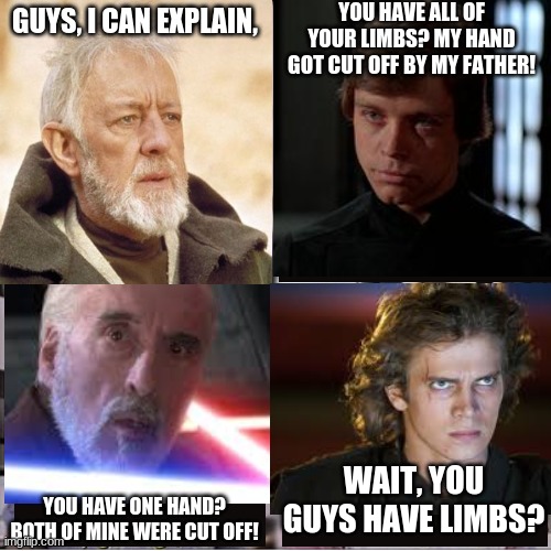 YOU HAVE ALL OF YOUR LIMBS? MY HAND GOT CUT OFF BY MY FATHER! GUYS, I CAN EXPLAIN, WAIT, YOU GUYS HAVE LIMBS? YOU HAVE ONE HAND? BOTH OF MINE WERE CUT OFF! | image tagged in i can explain,star wars,obi wan kenobi,luke skywalker,count dooku,anakin skywalker | made w/ Imgflip meme maker