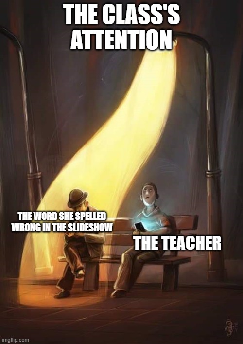 Class meme | THE CLASS'S ATTENTION; THE WORD SHE SPELLED WRONG IN THE SLIDESHOW; THE TEACHER | image tagged in streetlight,class,attention | made w/ Imgflip meme maker