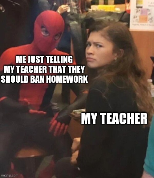 BAN HOMEWORK | ME JUST TELLING MY TEACHER THAT THEY SHOULD BAN HOMEWORK; MY TEACHER | image tagged in spider man explaining,ban hammer,homework | made w/ Imgflip meme maker