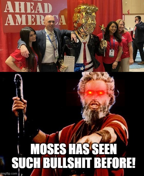 golden idols and all that | MOSES HAS SEEN SUCH BULLSHIT BEFORE! | image tagged in angry old moses | made w/ Imgflip meme maker
