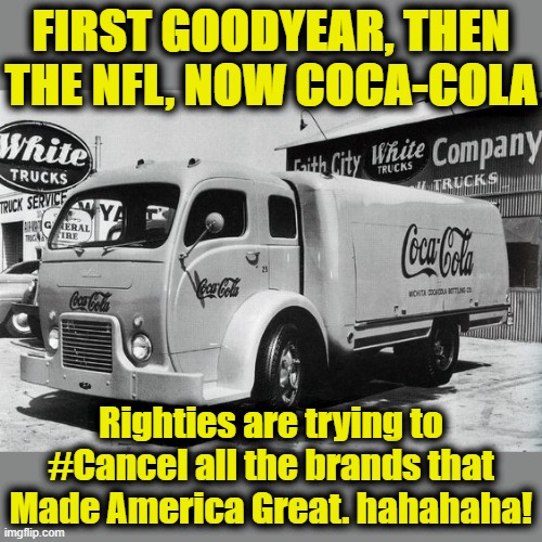 How's that cancel culture working out for them? | FIRST GOODYEAR, THEN THE NFL, NOW COCA-COLA; Righties are trying to #Cancel all the brands that Made America Great. hahahaha! | image tagged in old coca cola truck,boycott,cancel culture,conservative hypocrisy,coca cola,coke | made w/ Imgflip meme maker