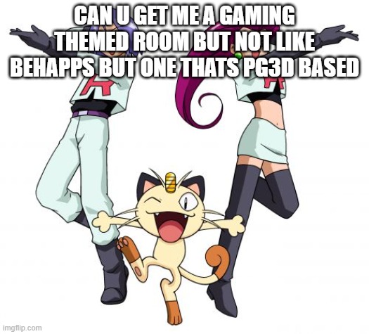 Team Rocket | CAN U GET ME A GAMING THEMED ROOM BUT NOT LIKE BEHAPPS BUT ONE THATS PG3D BASED | image tagged in memes,team rocket | made w/ Imgflip meme maker