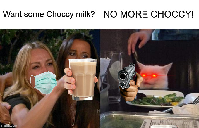 Woman Yelling At Cat | Want some Choccy milk? NO MORE CHOCCY! | image tagged in memes,woman yelling at cat | made w/ Imgflip meme maker