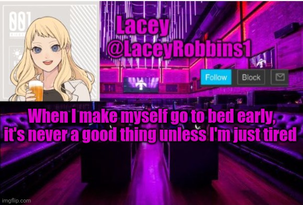 Lacey announcement number I lost count | When I make myself go to bed early, it's never a good thing unless I'm just tired | image tagged in lacey announcement number i lost count | made w/ Imgflip meme maker