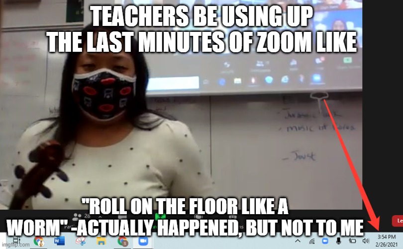 Class ends at 4:00... | TEACHERS BE USING UP THE LAST MINUTES OF ZOOM LIKE; "ROLL ON THE FLOOR LIKE A WORM" -ACTUALLY HAPPENED, BUT NOT TO ME | image tagged in class | made w/ Imgflip meme maker