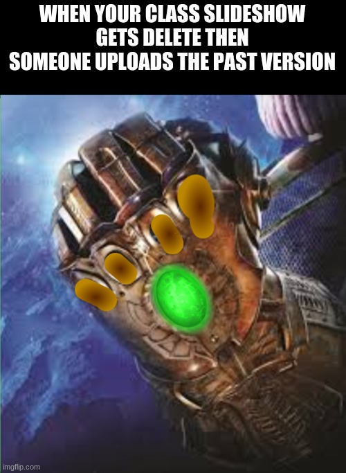 Google Slides Class Presentation be like... | WHEN YOUR CLASS SLIDESHOW GETS DELETE THEN SOMEONE UPLOADS THE PAST VERSION | image tagged in infinite iq,infinity gauntlet,time | made w/ Imgflip meme maker