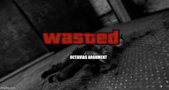 Wasted | OCTAVIAS ARGUMENT | image tagged in wasted | made w/ Imgflip meme maker