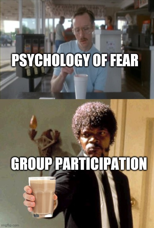 PSYCHOLOGY OF FEAR GROUP PARTICIPATION | image tagged in memes,so i guess you can say things are getting pretty serious,say that again i dare you | made w/ Imgflip meme maker