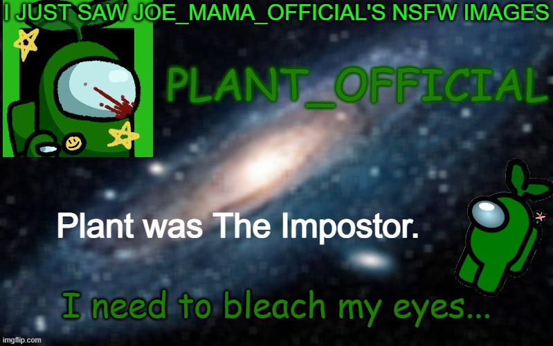 Plant_Official Annoncement Template | I JUST SAW JOE_MAMA_OFFICIAL'S NSFW IMAGES; I need to bleach my eyes... | image tagged in plant_official annoncement template | made w/ Imgflip meme maker