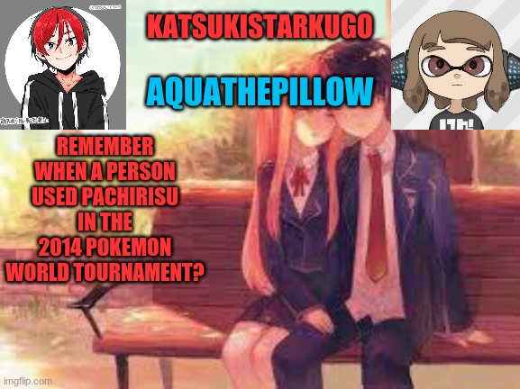 KatsukiStarkugoXAquathepillow | REMEMBER WHEN A PERSON USED PACHIRISU IN THE 2014 POKEMON WORLD TOURNAMENT? | image tagged in katsukistarkugoxaquathepillow | made w/ Imgflip meme maker