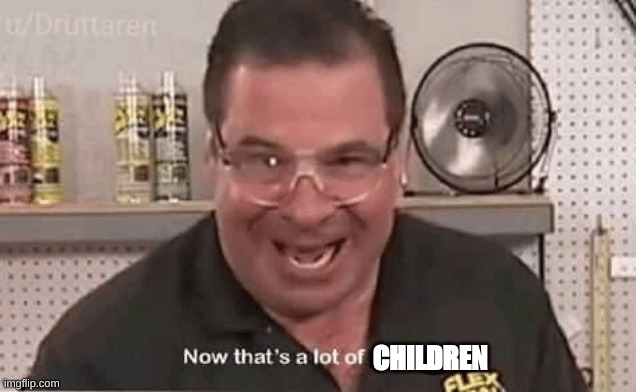 Now that’ alot of damage | CHILDREN | image tagged in now that alot of damage | made w/ Imgflip meme maker