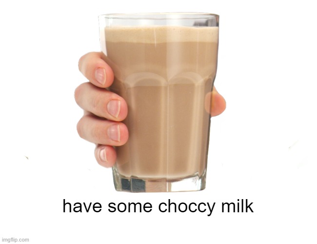 Only way to get to the front page | have some choccy milk | image tagged in choccy milk | made w/ Imgflip meme maker