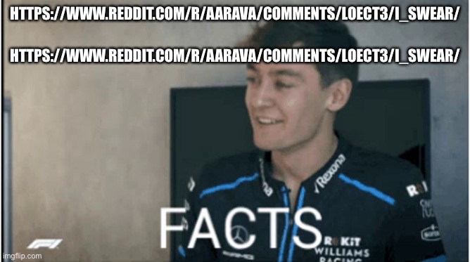 Facts | HTTPS://WWW.REDDIT.COM/R/AARAVA/COMMENTS/LOECT3/I_SWEAR/; HTTPS://WWW.REDDIT.COM/R/AARAVA/COMMENTS/LOECT3/I_SWEAR/ | image tagged in facts | made w/ Imgflip meme maker