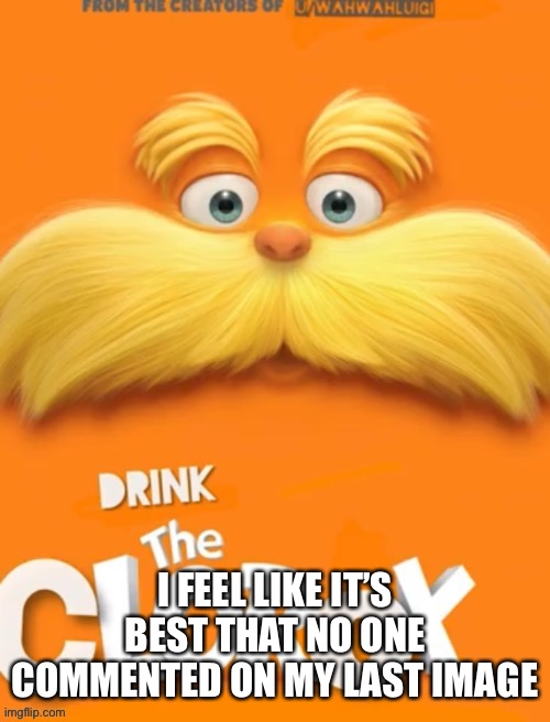 I don’t think that was sugar I put in my tea... | I FEEL LIKE IT’S BEST THAT NO ONE COMMENTED ON MY LAST IMAGE | image tagged in clorox | made w/ Imgflip meme maker