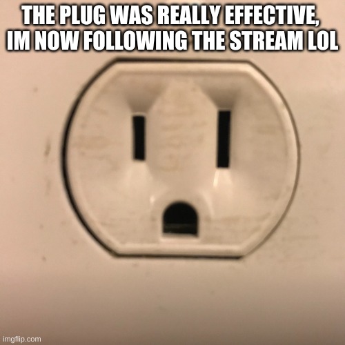 hmmmmmmmmmmm |  THE PLUG WAS REALLY EFFECTIVE, 
IM NOW FOLLOWING THE STREAM LOL | image tagged in outlet | made w/ Imgflip meme maker