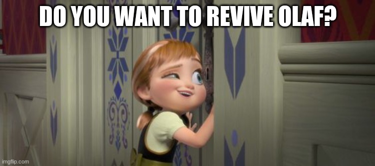 do you want to build a snowman | DO YOU WANT TO REVIVE OLAF? | image tagged in do you want to build a snowman | made w/ Imgflip meme maker
