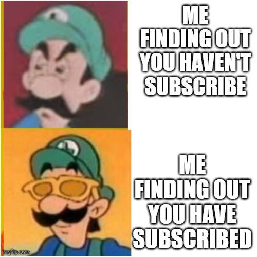 This is for my Youtube channel but might s well post it here | ME FINDING OUT YOU HAVEN'T SUBSCRIBE; ME FINDING OUT YOU HAVE SUBSCRIBED | image tagged in luigi drake | made w/ Imgflip meme maker