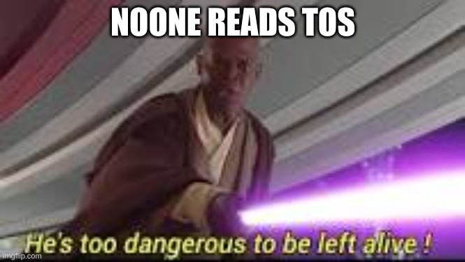 he is too dangerous to be left alive | NOONE READS TOS | image tagged in he is too dangerous to be left alive | made w/ Imgflip meme maker