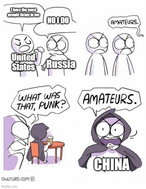 Just because Russia is the biggest country, that doesn't mean it has the most people. | I have the most people living in me; NO I DO; United States; Russia; CHINA | image tagged in amateurs | made w/ Imgflip meme maker