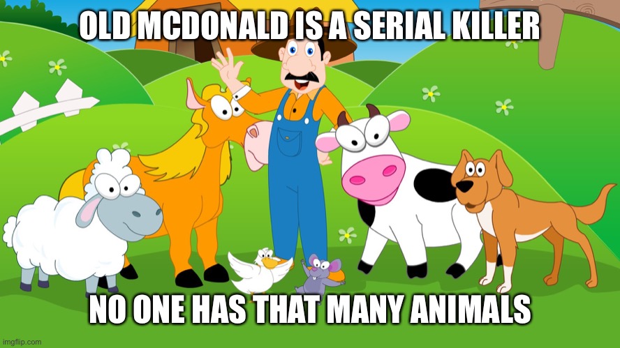 But trees do have knees | OLD MCDONALD IS A SERIAL KILLER; NO ONE HAS THAT MANY ANIMALS | image tagged in old mcdonald | made w/ Imgflip meme maker