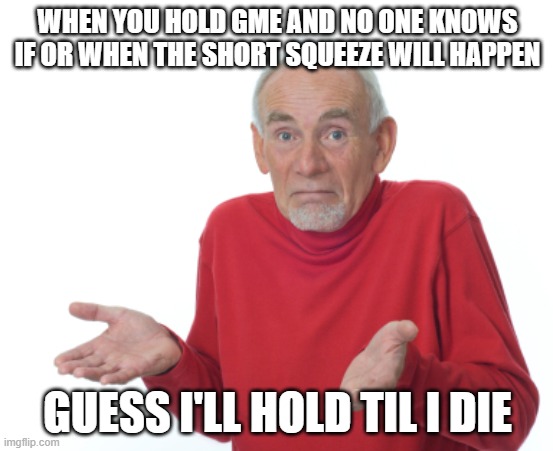 Guess I'll die  | WHEN YOU HOLD GME AND NO ONE KNOWS IF OR WHEN THE SHORT SQUEEZE WILL HAPPEN; GUESS I'LL HOLD TIL I DIE | image tagged in guess i'll die | made w/ Imgflip meme maker