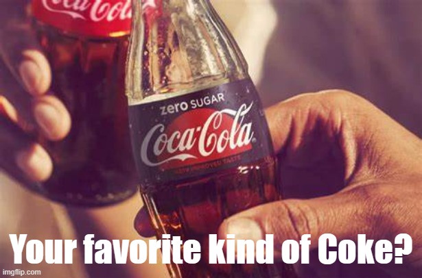Post your favorite Coke product in the chats | Your favorite kind of Coke? | image tagged in coca cola coke zero,coke,share a coke with,coca cola,advertisement,adverts | made w/ Imgflip meme maker