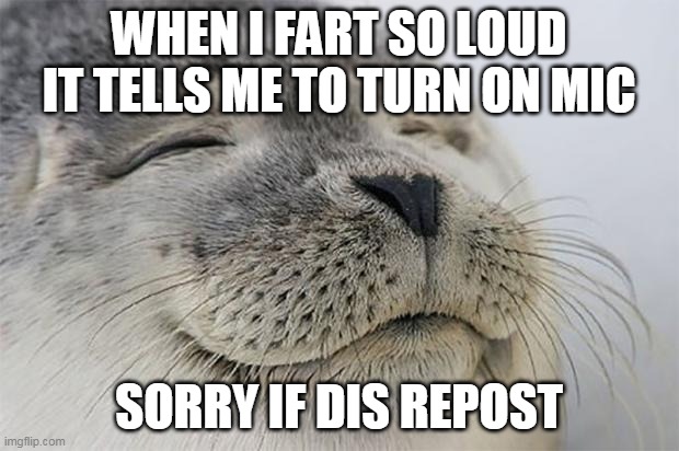 Will You STFU, DiskoMonke? - google meet | WHEN I FART SO LOUD IT TELLS ME TO TURN ON MIC; SORRY IF DIS REPOST | image tagged in memes,satisfied seal | made w/ Imgflip meme maker