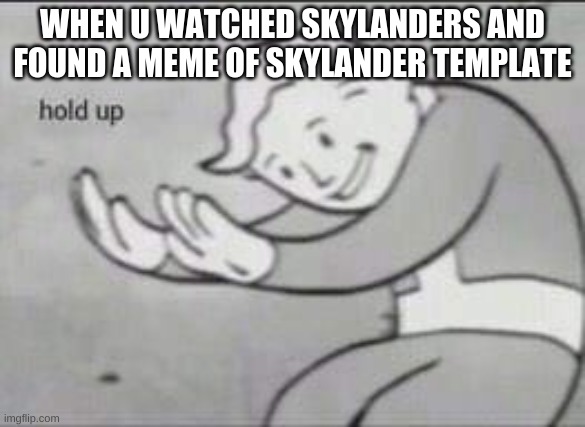 Fallout Hold Up | WHEN U WATCHED SKYLANDERS AND FOUND A MEME OF SKYLANDER TEMPLATE | image tagged in fallout hold up | made w/ Imgflip meme maker