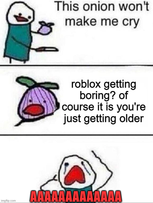 THIS IS ACTUALLY MENTAL | roblox getting boring? of course it is you're just getting older; AAAAAAAAAAAAA | image tagged in this onion wont make me cry | made w/ Imgflip meme maker