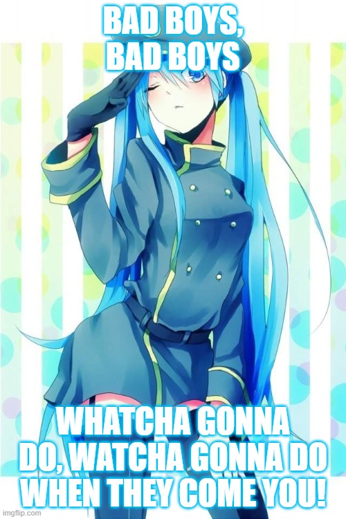 Officer Miku | BAD BOYS, BAD BOYS; WHATCHA GONNA DO, WATCHA GONNA DO WHEN THEY COME YOU! | image tagged in police,memes,bad boys,lol,hatsune miku | made w/ Imgflip meme maker