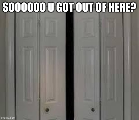 closet | SOOOOOO U GOT OUT OF HERE? | image tagged in closet | made w/ Imgflip meme maker