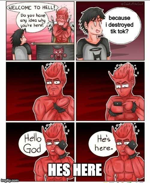 Hello god, he's here | because i destroyed tik tok? HES HERE | image tagged in hello god he's here | made w/ Imgflip meme maker