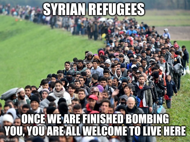 China Joe Biden, always a step ahead |  SYRIAN REFUGEES; ONCE WE ARE FINISHED BOMBING YOU, YOU ARE ALL WELCOME TO LIVE HERE | image tagged in syrian refugees 1,china joe biden,always a step ahead,take that and that,we bomb in peace,we make refugees | made w/ Imgflip meme maker
