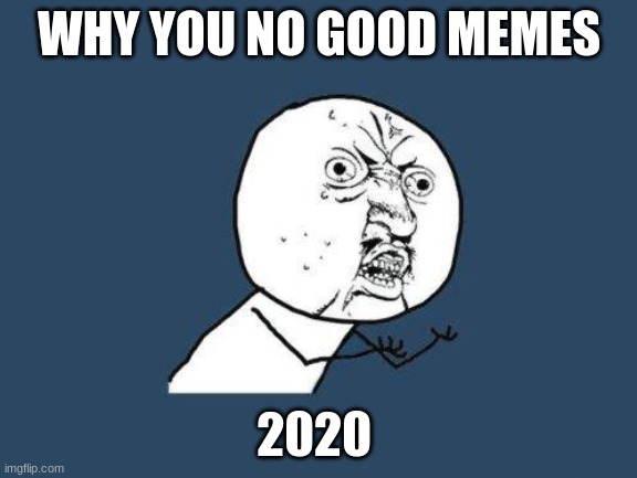 2020 memes | WHY YOU NO GOOD MEMES; 2020 | image tagged in why you no | made w/ Imgflip meme maker