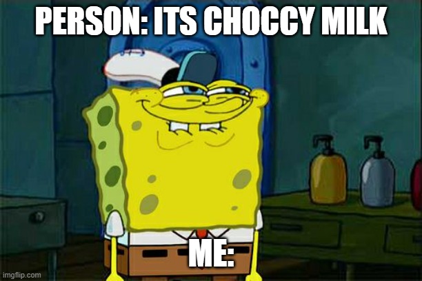 Don't You Squidward | PERSON: ITS CHOCCY MILK; ME: | image tagged in memes,don't you squidward | made w/ Imgflip meme maker