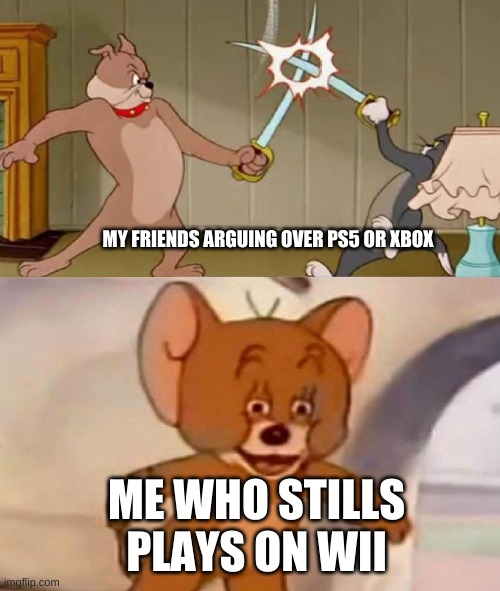 I still play on the wii XD | MY FRIENDS ARGUING OVER PS5 OR XBOX; ME WHO STILLS PLAYS ON WII | image tagged in tom and jerry swordfight | made w/ Imgflip meme maker