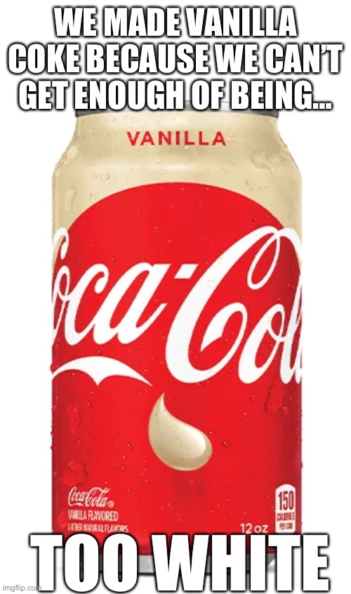 Too White for Coke | WE MADE VANILLA COKE BECAUSE WE CAN’T GET ENOUGH OF BEING…; TOO WHITE | image tagged in coca cola,white,vanilla | made w/ Imgflip meme maker