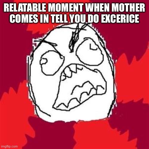 God pint, go pont | RELATABLE MOMENT WHEN MOTHER COMES IN TELL YOU DO EXCERICE | image tagged in rage face | made w/ Imgflip meme maker