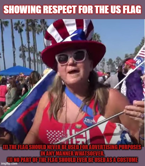 How to show respect for the American flag | SHOWING RESPECT FOR THE US FLAG; (I) THE FLAG SHOULD NEVER BE USED FOR ADVERTISING PURPOSES 
IN ANY MANNER WHATSOEVER.
(J) NO PART OF THE FLAG SHOULD EVER BE USED AS A COSTUME | image tagged in american flag,respect,maga | made w/ Imgflip meme maker
